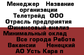 Менеджер › Название организации ­ Телетрейд, ООО › Отрасль предприятия ­ Финансовый анализ › Минимальный оклад ­ 40 000 - Все города Работа » Вакансии   . Ненецкий АО,Усть-Кара п.